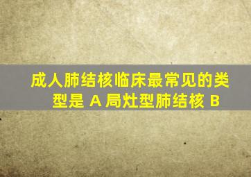 成人肺结核临床最常见的类型是 A 局灶型肺结核 B